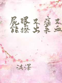 屁眼又痛又痒还能擦出来血怎么办