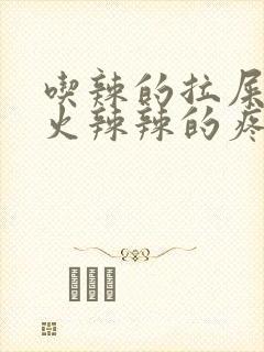 吃辣的拉屎肛门火辣辣的疼怎么回事