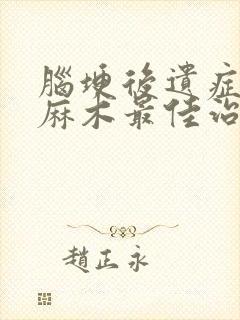 脑埂后遗症手脚麻木最佳治疗方法