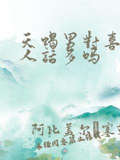 天蝎男对喜欢的人话多吗