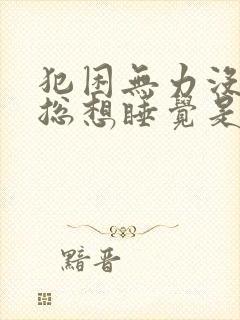 犯困无力没精神总想睡觉是什么原因