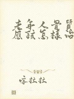 老年人骨质疏松应该怎样治疗