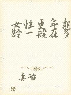 女性更年期的年龄一般在多少岁