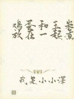 鸡蛋和玉米可以放在一起煮吗