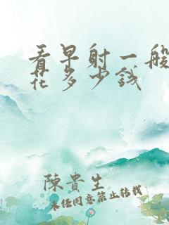 看早射一般需要花多少钱