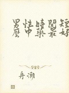 男性时间短吃什么中药最好