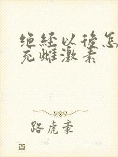 绝经以后怎样补充雌激素