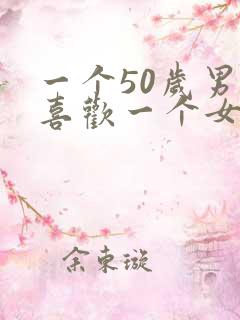 一个50岁男人喜欢一个女人的表现