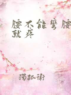 腰不能弯腰用力就疼