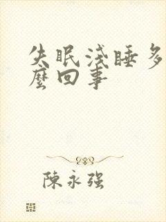 失眠浅睡多梦怎么回事