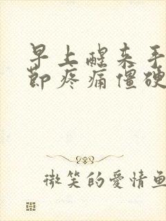 早上醒来手指关节疼痛僵硬