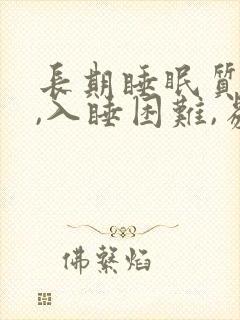 长期睡眠质量差,入睡困难,易醒