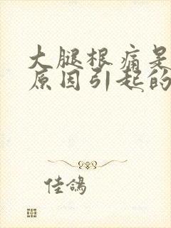 大腿根痛是什么原因引起的女性