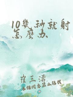 10几秒就射了怎么办