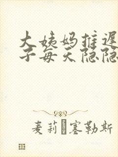 大姨妈推迟.肚子每天隐隐的疼是怎么回事