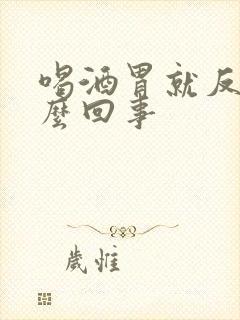 喝酒胃就反酸怎么回事