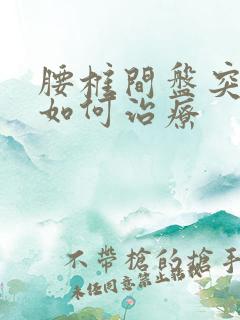 腰椎间盘突腿麻如何治疗