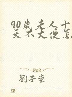 90岁老人十多天不大便怎么办