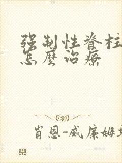 强制性脊柱炎 怎么治疗