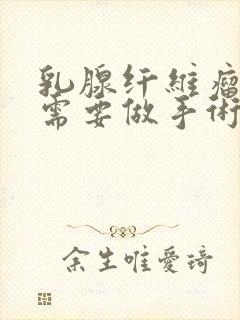 乳腺纤维瘤到底需要做手术吗