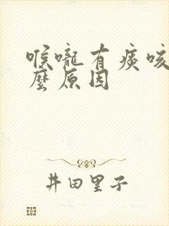 喉咙有痰咳是什么原因