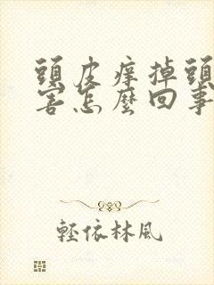 头皮痒掉头发厉害怎么回事