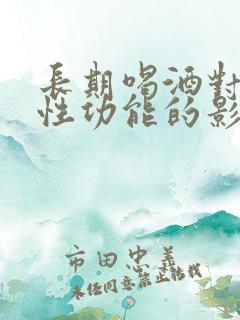 长期喝酒对男性性功能的影响