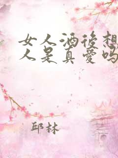 女人酒后想念的人是真爱吗