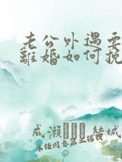 老公外遇要跟我离婚如何挽留