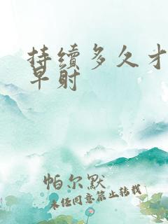 持续多久才不算早射