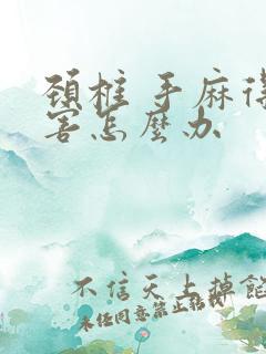 颈椎 手麻得厉害怎么办