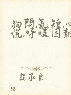 胸闷,气短,心慌,呼吸困难