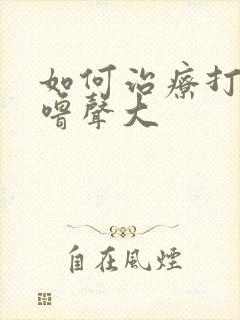 如何治疗打鼾呼噜声大