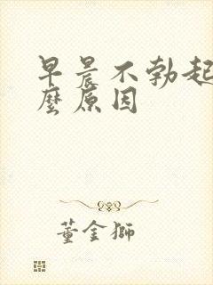 早晨不勃起是怎么原因