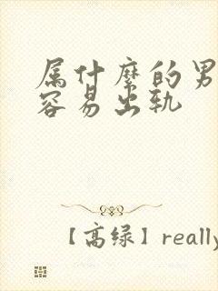 属什么的男人最容易出轨