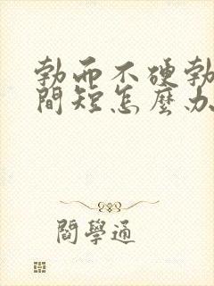 勃而不硬勃起时间短怎么办