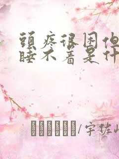 头疼很困但是又睡不着是什么原因