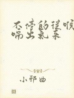 不停的从喉咙里嗝出气来