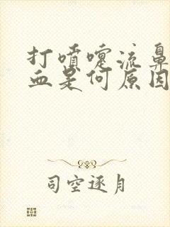 打喷嚏流鼻涕有血是何原因