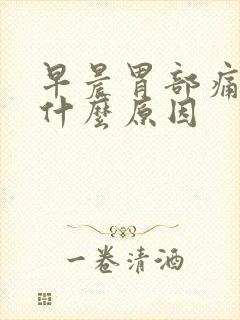 早晨胃部痛胀是什么原因