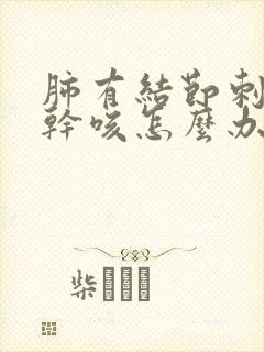 肺有结节刺激性干咳怎么办