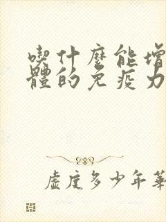 吃什么能增加身体的免疫力和抵抗力