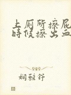 上厕所擦屁股的时候擦出血是怎么回事