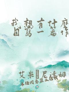 我想有什么为题目写一篇作文