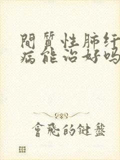 间质性肺纤维化病能治好吗