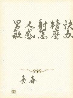 男人射精快,太敏感怎么办