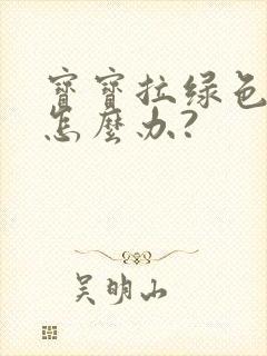 宝宝拉绿色便便怎么办?