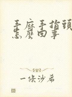 手麻手指头麻是怎么回事