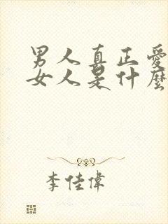 男人真正爱一个女人是什么表现