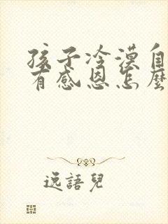 孩子冷漠自私没有感恩怎么办